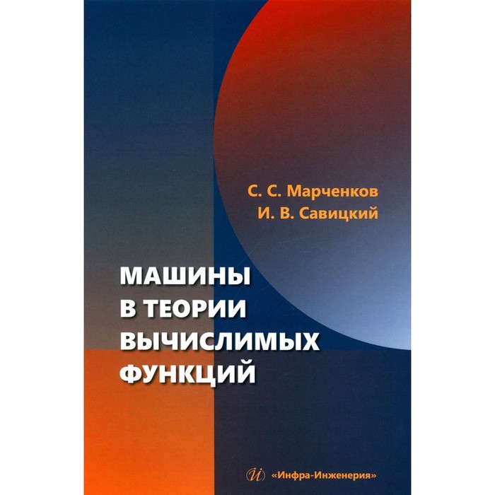 Машины в теории вычислимых функций. Учебное пособие. Марченков С.С., Савицкий И.В.
Машины в теории вычислимых функций. Учебное пособие. Марченков С.С., Савицкий И.В.