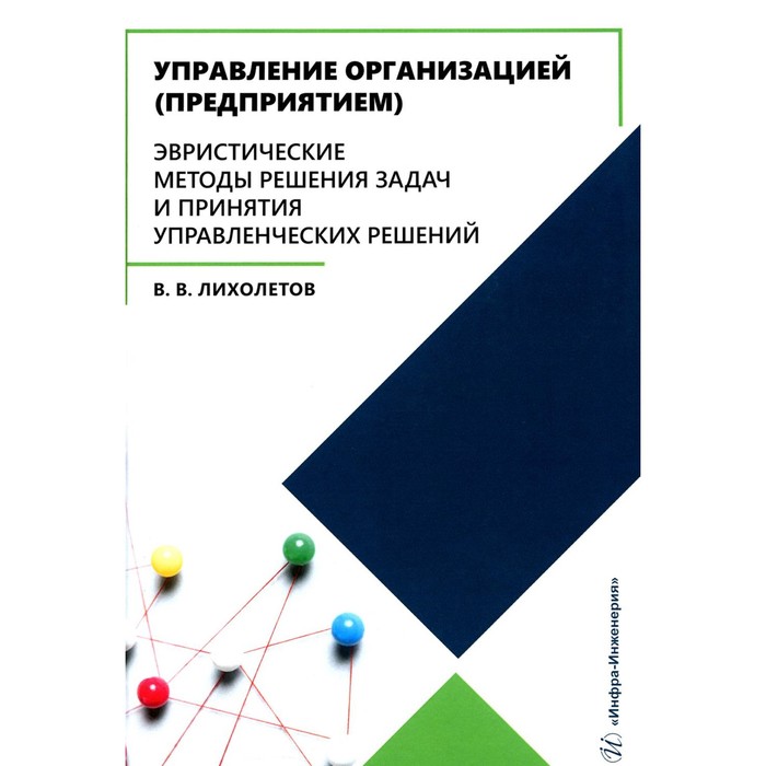 Управление организацией (предприятием). Эвристические методы решения задач и принятия управленческих решений. Учебное пособие. Лихолетов В.В.
Управление организацией (предприятием). Эвристические методы решения задач и принятия управленческих решений. Учебное пособие. Лихолетов В.В.