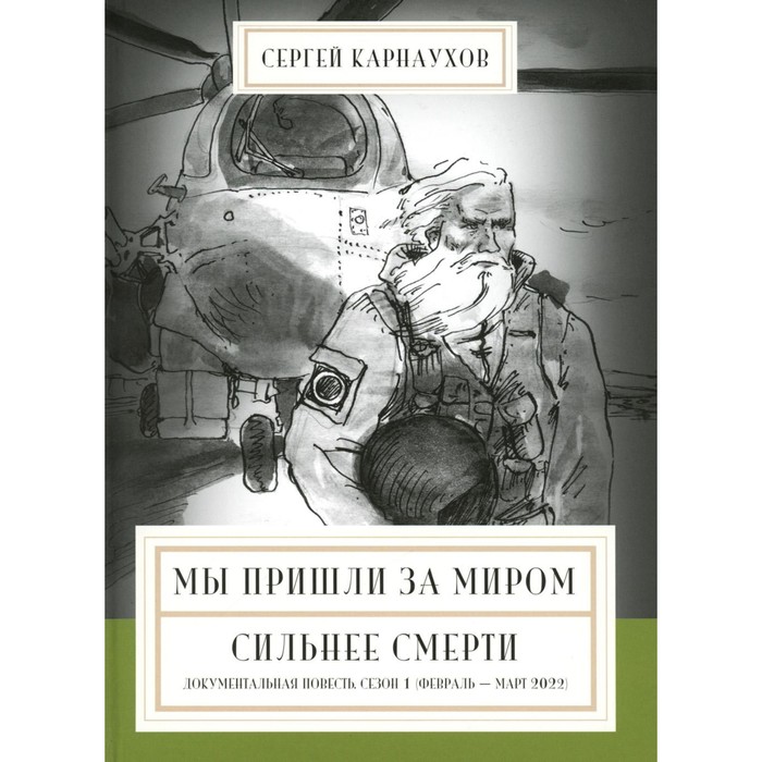 Мы пришли за миром. Сильнее смерти. Документальная повесть. Первый сезон (февраль — март 2022 года). Карнаухов С.
Мы пришли за миром. Сильнее смерти. Документальная повесть. Первый сезон (февраль — март 2022 года). Карнаухов С.