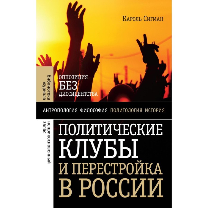 Политические клубы и Перестройка в России. Оппозиция без диссидентства. 2-е издание. Сигман К.
Политические клубы и Перестройка в России. Оппозиция без диссидентства. 2-е издание. Сигман К.