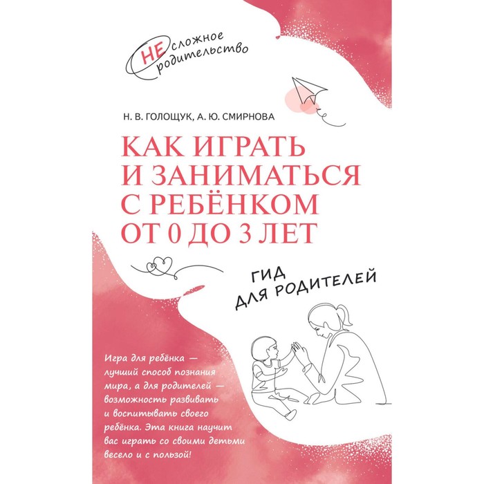 Как играть и заниматься с ребёнком от 0 до 3 лет. Гид для родителей. Голощук Н.В., Смирнова А.Ю.
Как играть и заниматься с ребёнком от 0 до 3 лет. Гид для родителей. Голощук Н.В., Смирнова А.Ю.