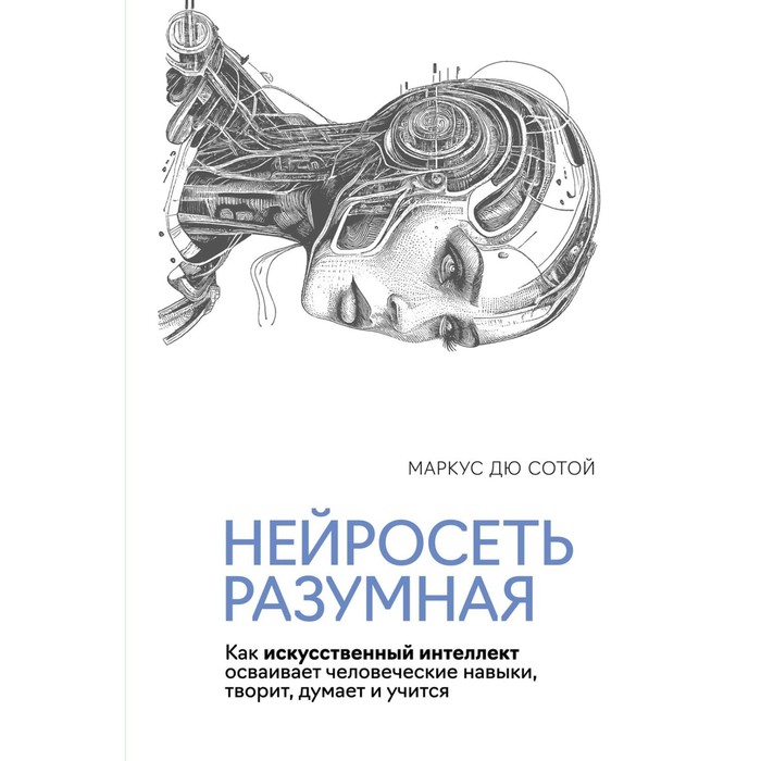Нейросеть разумная. Как искусственный интеллект осваивает человеческие навыки, творит, думает и учится. Сотой М.
Нейросеть разумная. Как искусственный интеллект осваивает человеческие навыки, творит, думает и учится. Сотой М.