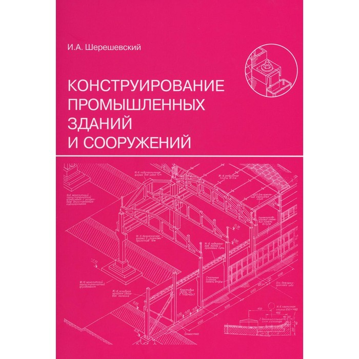 Конструирование промышленных зданий и сооружений. Учебное пособие. 3-е издание, переработанное и дополненное. Шерешевский И.А.
Конструирование промышленных зданий и сооружений. Учебное пособие. 3-е издание, переработанное и дополненное. Шерешевский И.А.