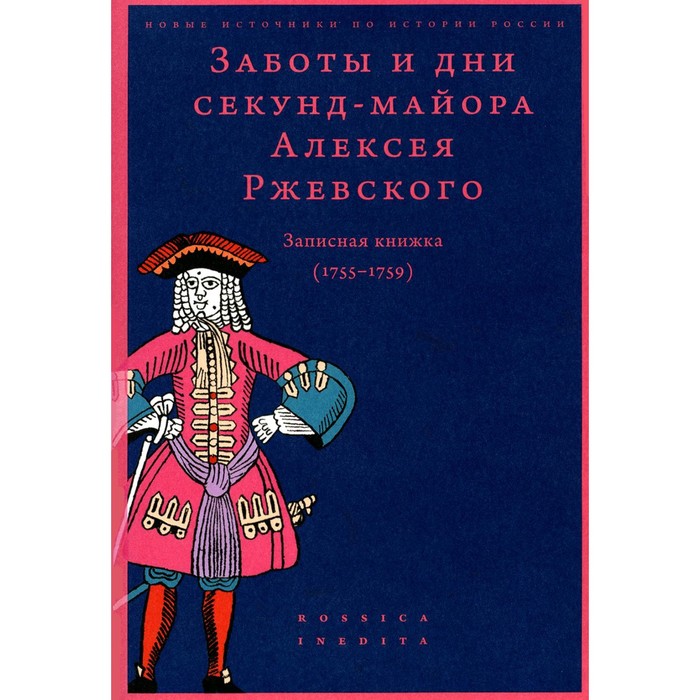 Заботы и дни секунд-майора Алексея Ржевского. Записная книжка (1755–1759). 3-е издание. Сост. Федюкин И.И.
Заботы и дни секунд-майора Алексея Ржевского. Записная книжка (1755–1759). 3-е издание. Сост. Федюкин И.И.