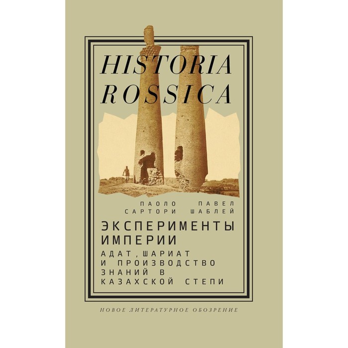Эксперименты империи: адат, шариат и производство знаний в Казахской степи. 2-е издание. Сартори П., Шаблей П.
Эксперименты империи: адат, шариат и производство знаний в Казахской степи. 2-е издание. Сартори П., Шаблей П.