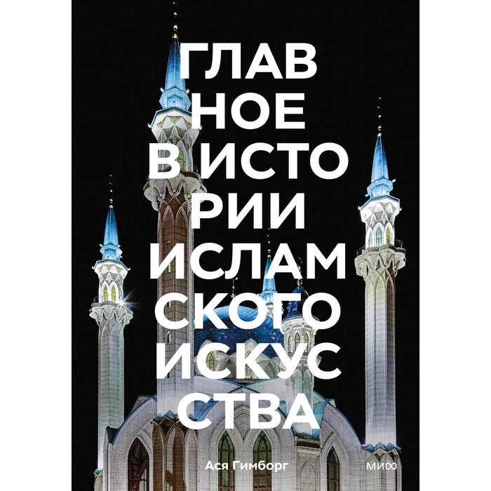 Главное в истории исламского искусства. Ключевые произведения, эпохи, династии, техники. Гимборг А.
Главное в истории исламского искусства. Ключевые произведения, эпохи, династии, техники. Гимборг А.