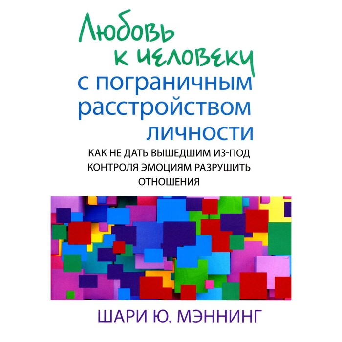 Любовь к человеку с пограничным расстройством личности. Как не дать вышедшим из-под контроля эмоциям. Мэннинг Ш.Ю.
Любовь к человеку с пограничным расстройством личности. Как не дать вышедшим из-под контроля эмоциям. Мэннинг Ш.Ю.