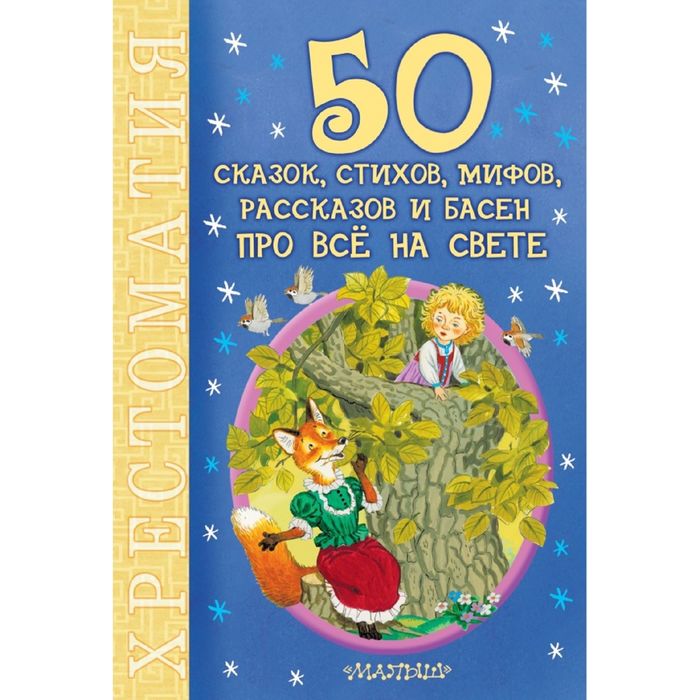 50 сказок, стихов, мифов, рассказов и басен про всё на свете. Автор: Маршак С.Я., Михалков С.В.,Чуковский К.И., Барто А.Л. и др.