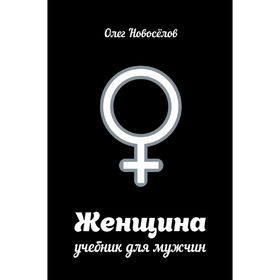 

Женщина. Учебник для мужчин. Новосёлов О.