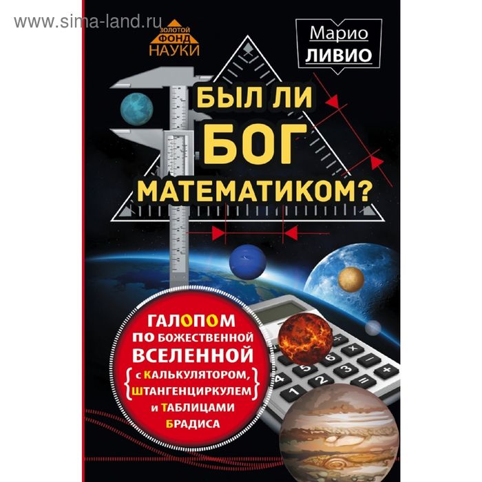 

Был ли Бог математиком Галопом по божественной Вселенной с калькулятором, штангенциркулем и таблицами Брадиса. Ливио М.