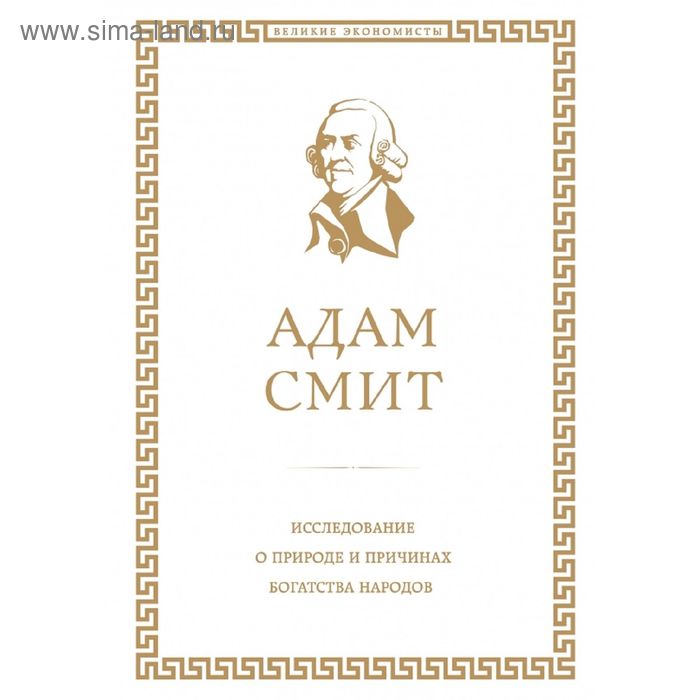 Исследование о природе и причинах богатства народов. Смит А. щербаков а мифология адама смита о чем на самом деле книга исследование о природе и причинах богатства народов