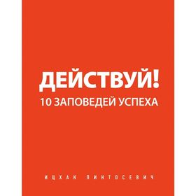 

Действуй! 10 заповедей успеха. Пинтосевич И.