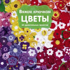 

Вяжем крючком цветы. 65 удивительных проектов. Бентли Т.