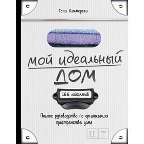 

Мой идеальный дом: 166 лайфхаков. Полное руководство по организации пространства дома. Хэммерсли Т.