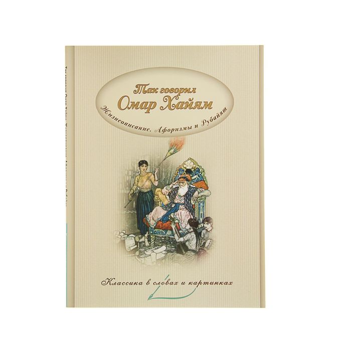 Классика в словах и картинках "Так говорил Омар Хайям. Жизнеописание. Афоризмы и рубайят"