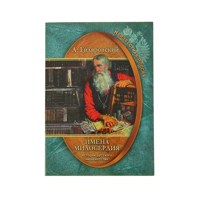 Неизвестная Россия "Имена милосердия. История русского меценатства". Автор: Гиляровский А.