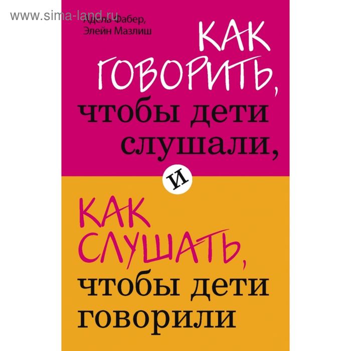 

Как говорить, чтобы дети слушали, и как слушать, чтобы дети говорили. Фабер А., Мазлиш Э.