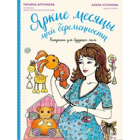 

Яркие месяцы моей беременности. Раскраска для будущих мам. Аптулаева Т. Г.