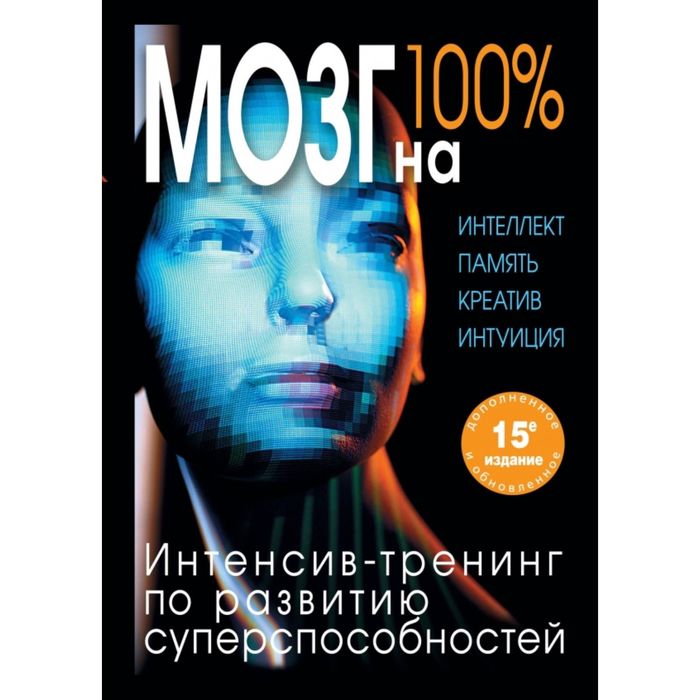 Мозг на 100 %. Интеллект. Память. Креатив. Интуиция. Интенсив-тренинг по развитию суперспособностей (нов. оф.)