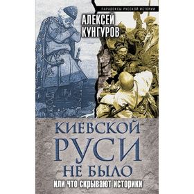 

Киевской Руси не было, или Что скрывают историки. Кунгуров А.А.
