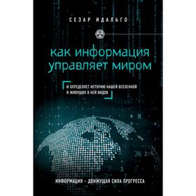 

Как информация управляет миром и определяет историю нашей Вселенной и живущих в ней видов. Идальго С.