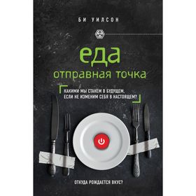 

Еда. Отправная точка. Какими мы станем в будущем, если не изменим себя в настоящем Уилсон Б.