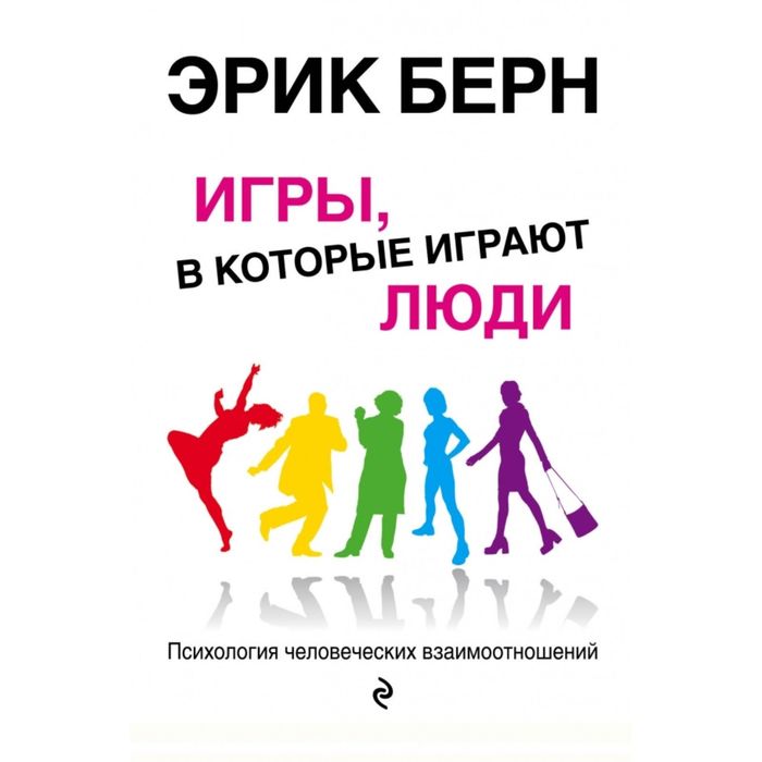 Игры, в которые играют люди: Психология человеческих взаимоотношений