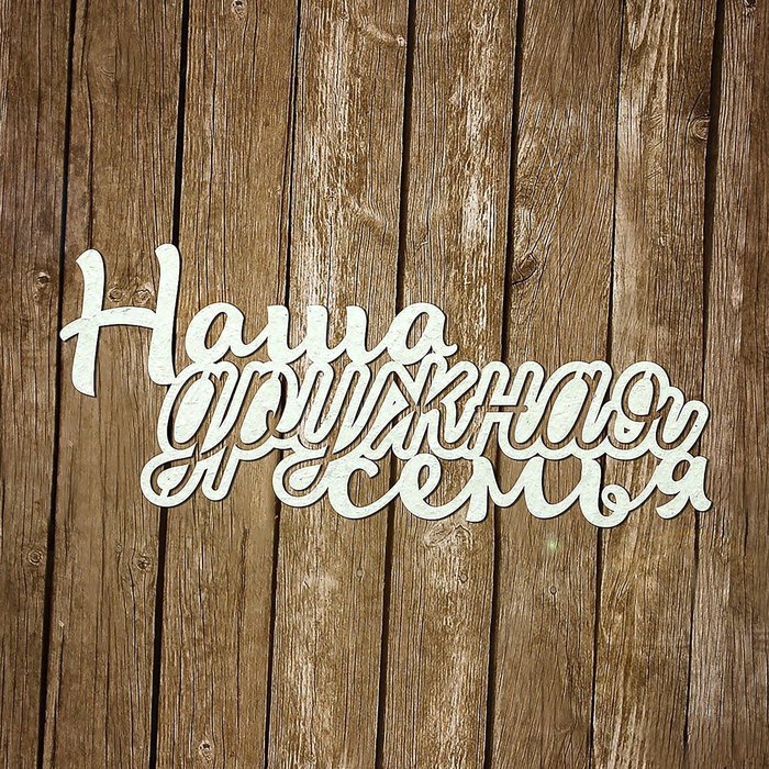 Чипборд картон "Надпись "Наша дружная семья" (1) толщ.0,9-1,15 мм, 6,5х3 см