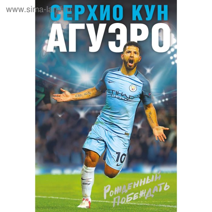   Сима-Ленд Рождённый побеждать. Моя история. Агуэро С.