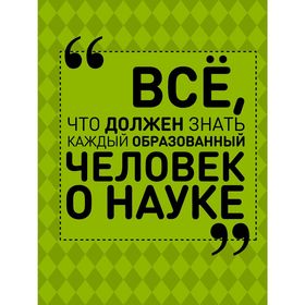 

Все, что должен знать каждый образованный человек о науке. Блохина И. В., Спектор А. А.