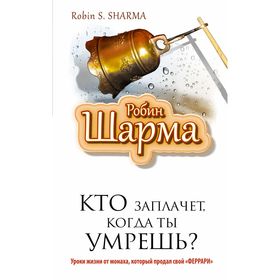 

Кто заплачет, когда ты умрешь Уроки жизни от монаха, который продал свой «феррари»