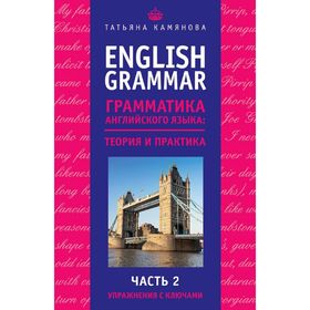 

English Grammar. Грамматика английского языка: теория и практика. Часть II. Упражнения с ключами. Камянова Т. Г.