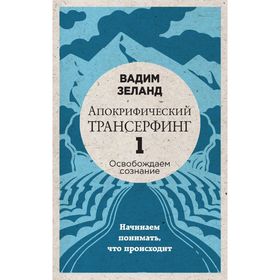 Апокрифический Трансерфинг – 1. Освобождаем сознание. Начинаем понимать, что происходит (новое оформление). Зеланд В.