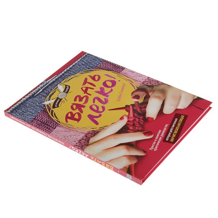 Вязать легко. Простое и понятное практическое руководство, которое действительно научит вязать