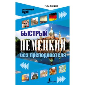 

Быстрый немецкий без преподавателя. Ускоренный курс. Ганина Н. А.