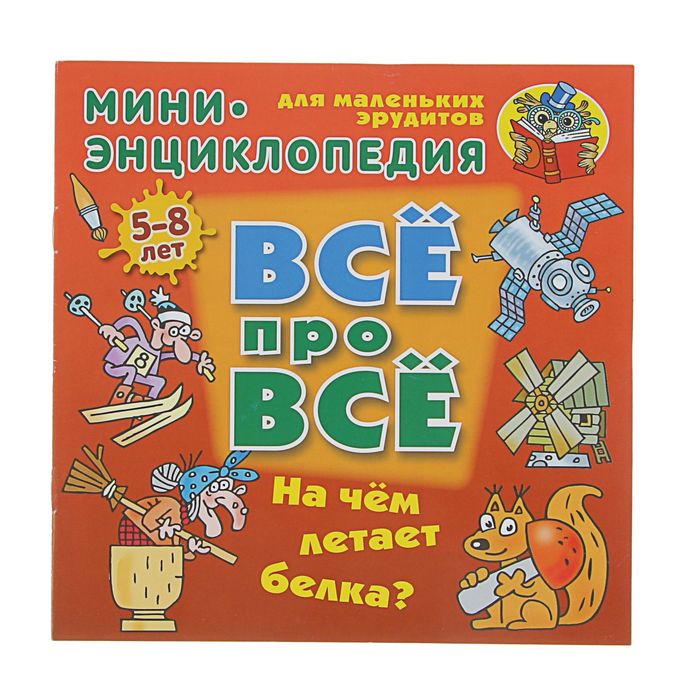 ВСЁ ПРО ВСЁ: мини-энциклопедия "На чем летает белка?" 5-8 лет. Колодинский Д.