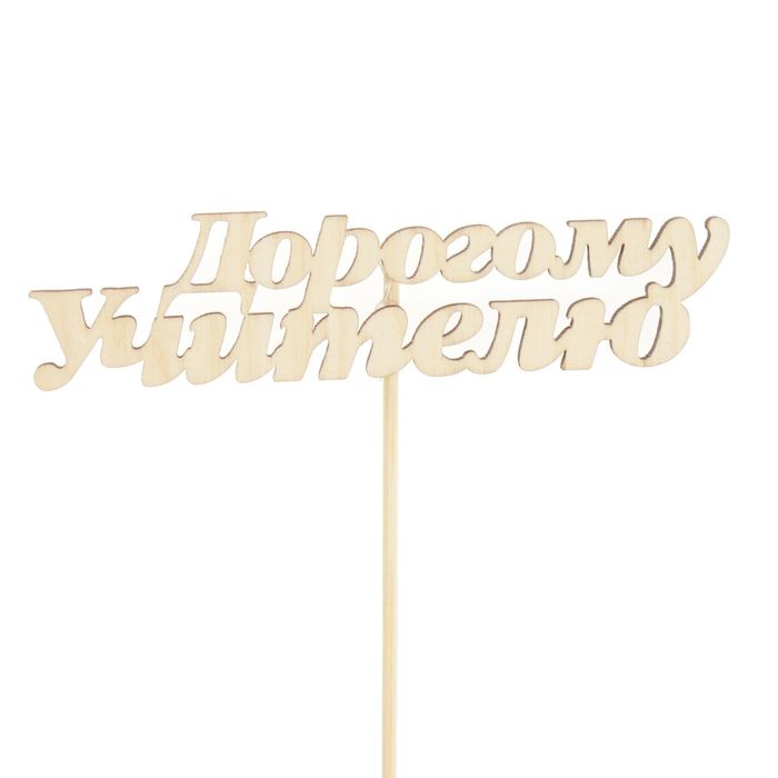 Топпер "Дорогому учителю" из фанеры, 10х2,5 см, неокрашен., на палочке