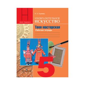 

Рабочая тетрадь. ФГОС. Изобразительное искусство. Твоя мастерская 5 класс. Горяева Н. А.