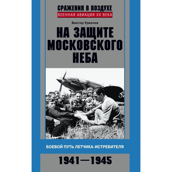 На защите московского неба. Боевой путь летчикаистребителя. 1941—1945.. Автор: Урвачев В.Г.