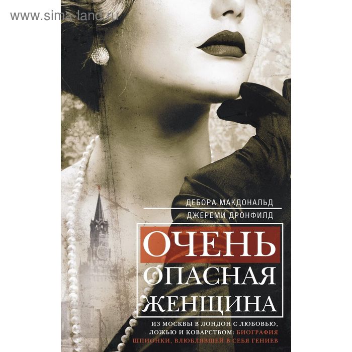 

Очень опасная женщина. Из Москвы в Лондон с любовью, ложью и коварством: биография шпионки, влюблявшей в себя гениев. Макдональд Д., Дронфилд Дж.