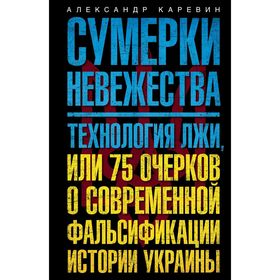 

Сумерки невежества. Технология лжи, или 75 очерков о современной фальсификации истории на Украине. Каревин А.С.