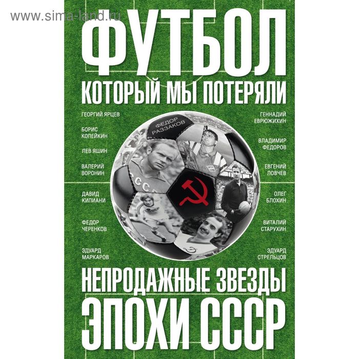 

Футбол, который мы потеряли. Непродажные звезды эпохи СССР. Раззаков Ф.