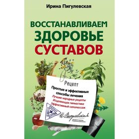 

Восстанавливаем здоровье суставов. Простые и эффективные способы лечения. Пигулевская И.С.