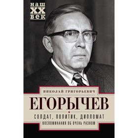 

Солдат. Политик. Дипломат. Воспоминания об очень разном. Егорычев Н.Г.