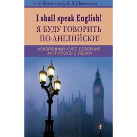 

Я буду говорить по-английски! I shall speak English! Ускоренный курс английского языка. Шпаковский В.Ф., Шпаковская И.В