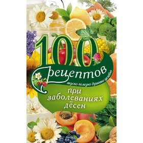 

100 рецептов при заболеваниях десен. Вкусно, полезно, душевно, целебно. Вечерская И.