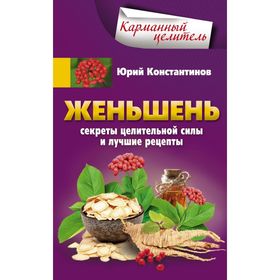 

Женьшень. Секреты целительной силы и лучшие рецепты. Константинов Ю.