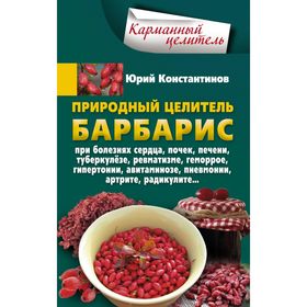 

Природный целитель барбарис, При болезнях сердца, почек, печени, туберкулезе, ревматизме, геморрое. Константинов Ю.
