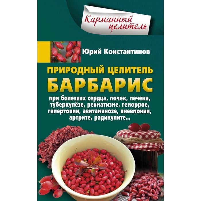 Природный целитель барбарис, При болезнях сердца, почек, печени, туберкулезе, ревматизме, геморрое. Автор: Константинов Ю.