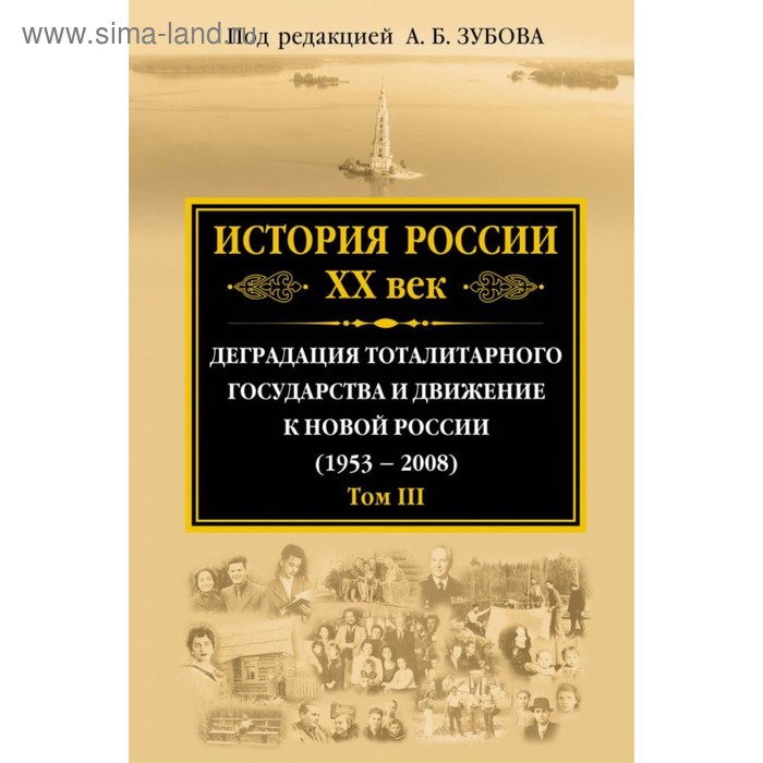 

История России ХХ век. Деградация тоталитарного государства и движение к новой России (1953 — 2008). Том III